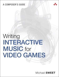 Writing Interactive Music for Video Games: A Composer’s Guide