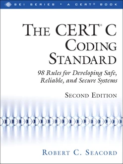 The CERT ® C Coding Standard: 98 Rules for Developing Safe, Reliable, and Secure Systems, Second Edition
