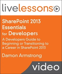 SharePoint 2013 Essentials for Developers LiveLessons (Video Training): A Developers Guide to Beginning or Transitioning to a Career in SharePoint 2013