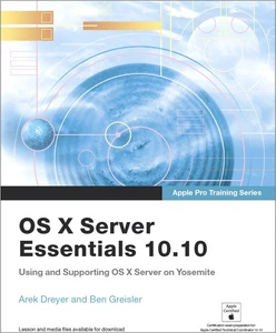 Apple Pro Training Series: OS X Server Essentials 10.10: Using and Supporting OS X Server on Yosemite