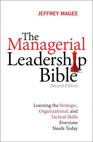 The Managerial Leadership Bible: Learning the Strategic, Organizational, and Tactical Skills Everyone Needs Today, Second Edition