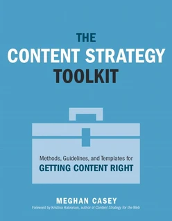 The Content Strategy Toolkit: Methods, Guidelines, and Templates for Getting Content Right