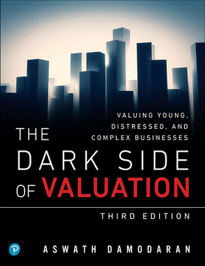 Dark Side of Valuation, The: Valuing Young, Distressed, and Complex Businesses, Third edition