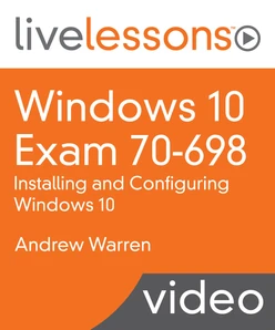 Windows 10 Exam 70-698: Installing and Configuring Windows 10 LiveLessons