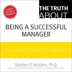 The Truth About Being a Successful Manager: The Essential Truths in 20 Minutes