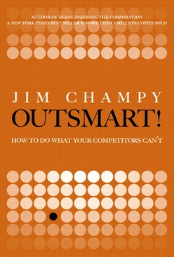 Outsmart!: How to Do What Your Competitors Can’t