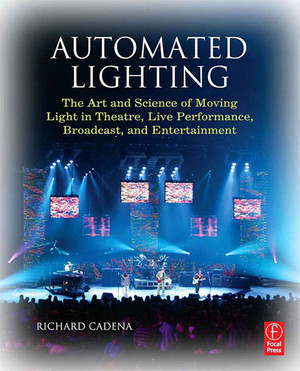 Automated Lighting: The Art and Science of Moving Light in Theatre, Live Performance, Broadcast, and Entertainment