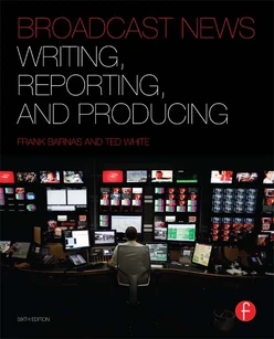 Broadcast News Writing, Reporting, and Producing, 6th Edition