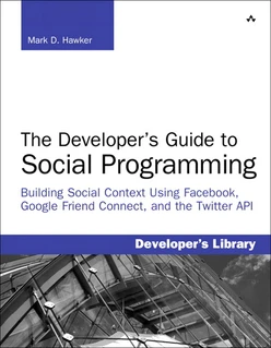The Developer’s Guide to Social Programming: Building Social Context Using Facebook, Google Friend Connect, and the Twitter API