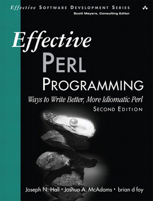 Effective Perl Programming: Ways to Write Better, More Idiomatic Perl, Second Edition