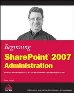 Beginning SharePoint® 2007 Administration: Windows® SharePoint® Services 3.0 and Microsoft® Office SharePoint® Server 2007