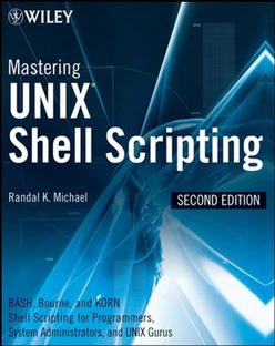 Mastering UNIX® Shell Scripting: Bash, Bourne, and Korn Shell Scripting for Programmers, System Administrators, and UNIX Gurus, Second Edition