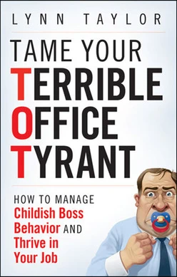 Tame Your Terrible Office Tyrant™ (TOT): How to Manage Childish Boss Behavior and Thrive in Your Job