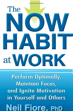 The Now Habit at Work: Perform Optimally, Maintain Focus, and Ignite Motivation in Yourself and Other