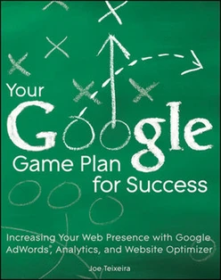 Your Google® Game Plan for Success: Increasing Your Web Presence with Google AdWords, Analytics, and Website Optimizer
