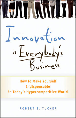 Innovation is Everybody's Business: How to Make Yourself Indispensable in Today's Hypercompetitive World