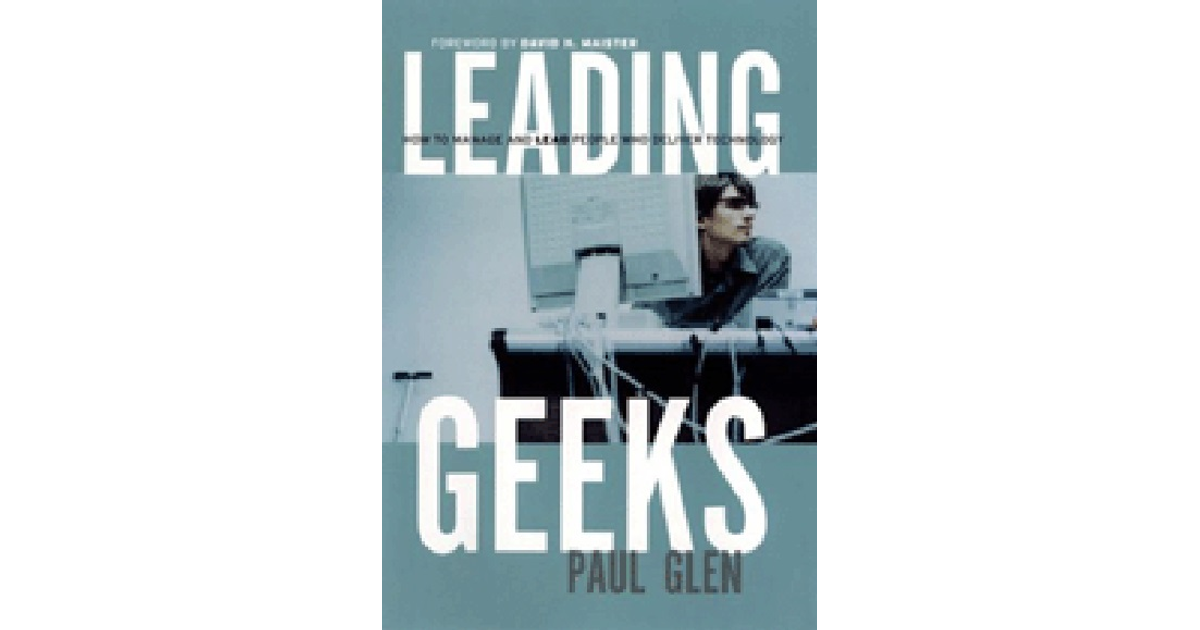 Leading Geeks: How to Manage and Lead People Who Deliver Technology [Book]