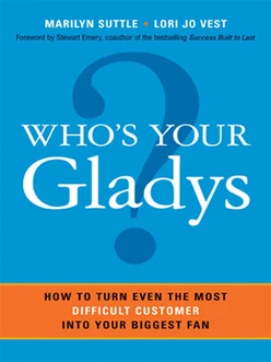 Who’s Your Gladys?: How to Turn Even the Most Difficult Customer Into Your Biggest Fan