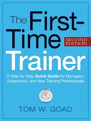 The First-Time Trainer: A Step-by-Step Quick Guide for Managers, Supervisors, and New Training Professionals