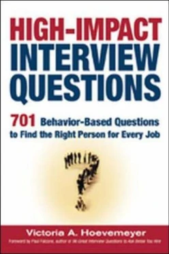 High-Impact Interview Questions: 701 Behavior-Based Questions to Find the Right Person for Every Job
