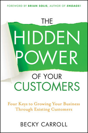 The Hidden Power of Your Customers: Four Keys to Growing Your Business Through Existing Customers