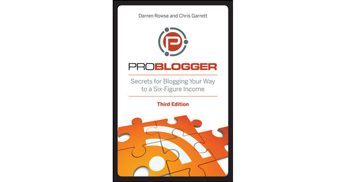 ProBlogger: Secrets for Blogging Your Way to a Six-Figure Income, Third ...