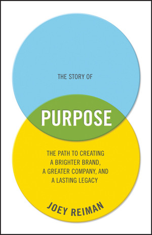 The Story of Purpose: The Path to Creating a Brighter Brand, a Greater Company, and a Lasting Legacy