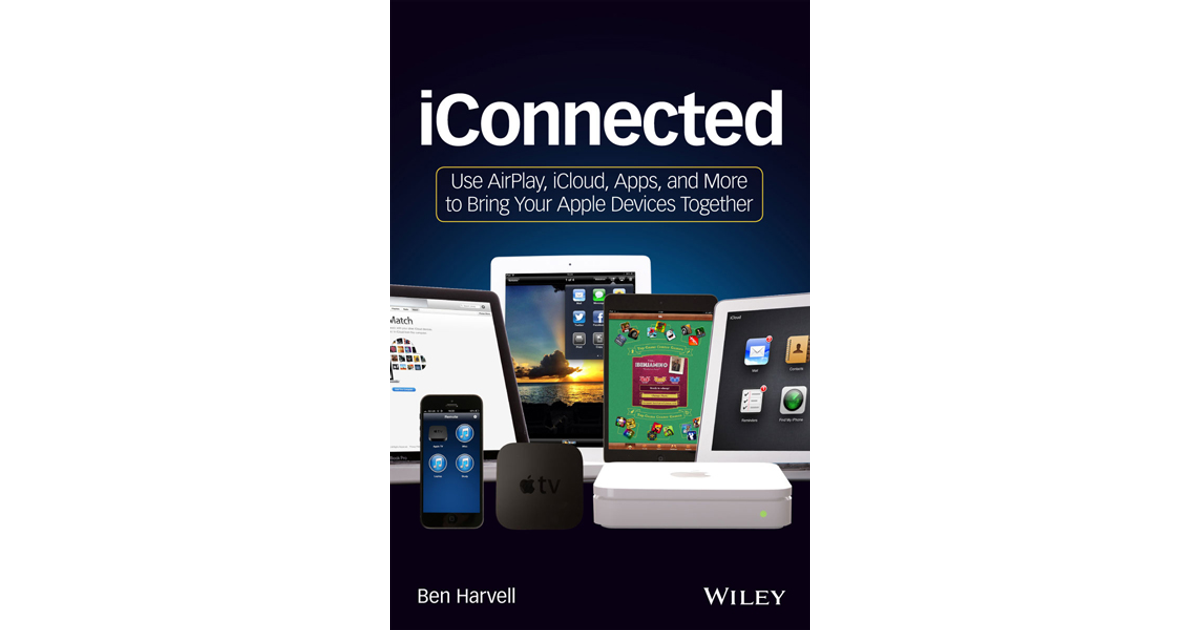 iConnected: Use AirPlay, iCloud, Apps, and More to Bring Your Apple ...