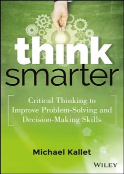 Think Smarter: Critical Thinking to Improve Problem-Solving and Decision-Making Skills