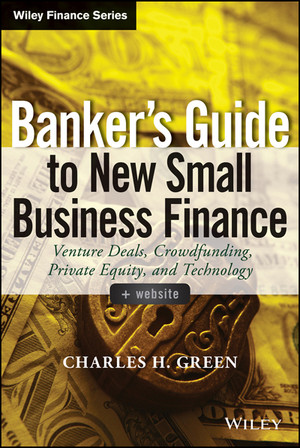 Banker's Guide to New Small Business Finance: Venture Deals, Crowdfunding, Private Equity, and Technology, + Website
