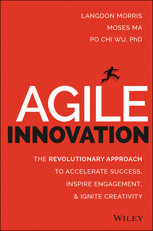Agile Innovation: The Revolutionary Approach to Accelerate Success, Inspire Engagement, and Ignite Creativity