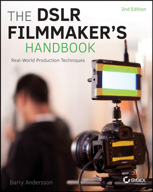 The DSLR Filmmaker's Handbook: Real-World Production Techniques, 2nd Edition