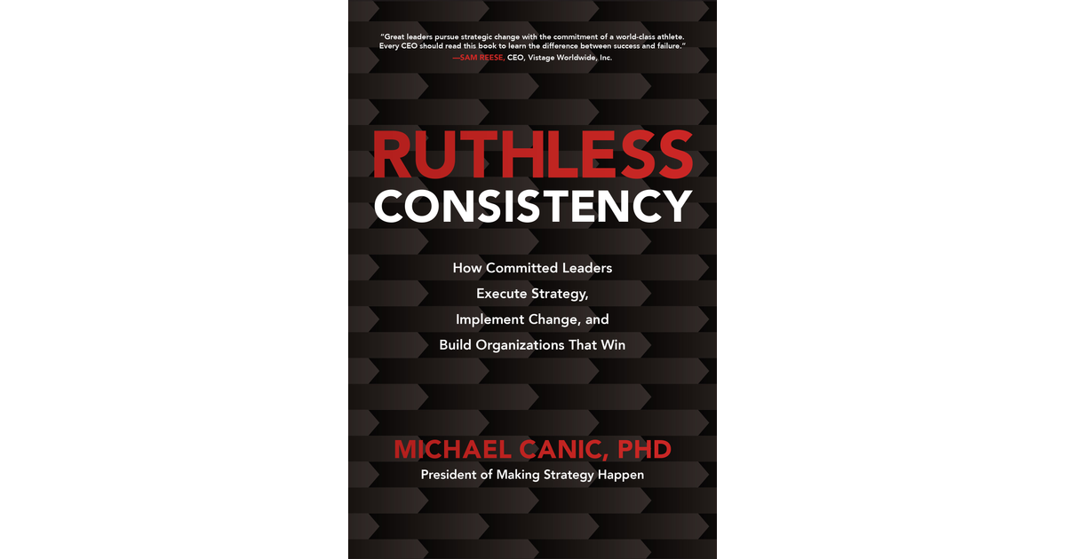 Ruthless Consistency: How Committed Leaders Execute Strategy, Implement ...