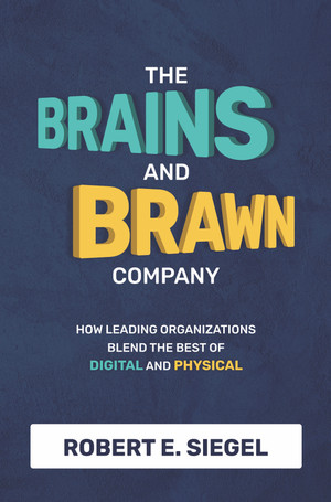 The Brains and Brawn Company: How Leading Organizations Blend the Best of Digital and Physical
