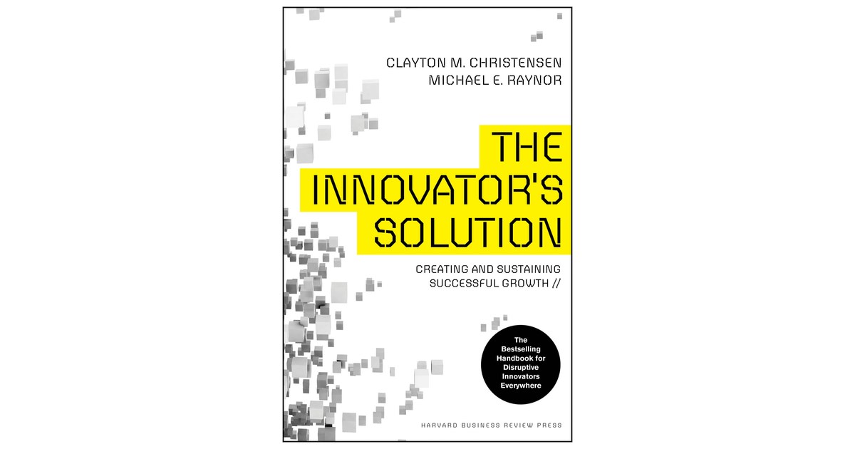 The Innovator's Solution: Creating and Sustaining Successful Growth [Book]