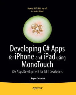 Developing C# Apps for iPhone and iPad Using MonoTouch: iOS Apps Development for .NET Developers