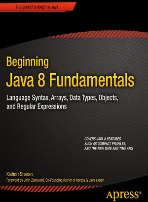 Beginning Java 8 Fundamentals: Language Syntax, Arrays, Data Types, Objects, and Regular Expressions