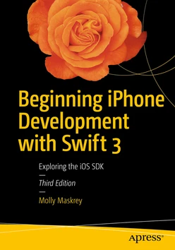 Beginning iPhone Development with Swift 3: Exploring the iOS SDK, Third Edition