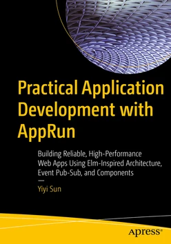 Practical Application Development with AppRun: Building Reliable, High-Performance Web Apps Using Elm-Inspired Architecture, Event Pub-Sub, and Components