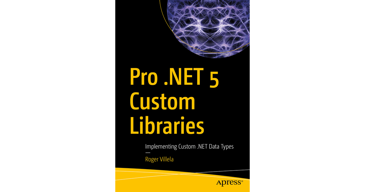 Pro .NET 5 Custom Libraries: Implementing Custom .NET Data Types [Book]
