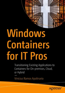 Windows Containers for IT Pros: Transitioning Existing Applications to Containers for On-premises, Cloud, or Hybrid