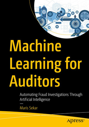 Machine Learning for Auditors: Automating Fraud Investigations Through Artificial Intelligence
