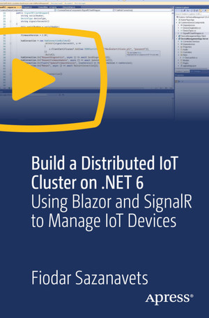 Build a Distributed IoT Cluster on .NET 6: Using Blazor and SignalR to Manage IoT Devices