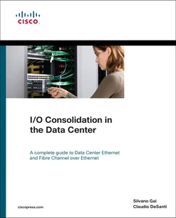 I/O Consolidation in the Data Center: A Complete Guide to Data Center Ethernet and Fibre Channel over Ethernet