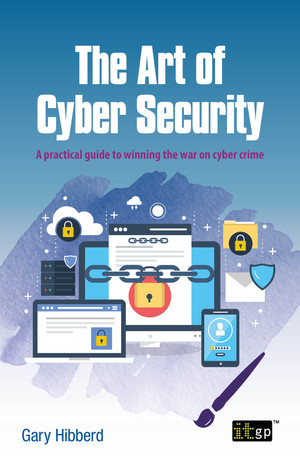 The Art of Cyber Security - A practical guide to winning the war on cyber crime