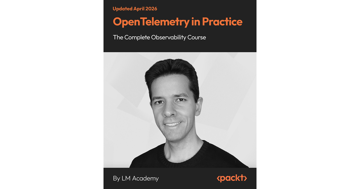 OpenTelemetry in Practice: The Complete Observability Course [Video]