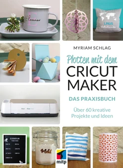 Plotten mit dem Cricut Maker: Das Praxisbuch - Über 75 kreative Projekte und Ideen