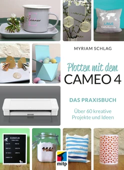 Plotten mit dem Cameo 4 - Das Praxisbuch. Über 60 kreative Projekte und Ideen