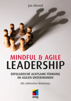Mindful & Agile Leadership - Erfolgreiche achtsame Führung im agilen Unternehmen