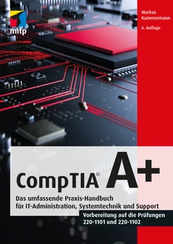 CompTIA A+ - Das umfassende Praxis-Handbuch für IT-Administration, Systemtechnik und Support - Vorbereitung auf die Prüfungen 220-1101 und 220-1102